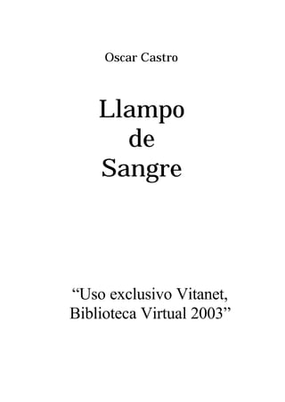 Oscar Castro
Llampo
de
Sangre
“Uso exclusivo Vitanet,
Biblioteca Virtual 2003”
 