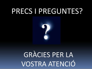 PRECS I PREGUNTES?




   GRÀCIES PER LA
  VOSTRA ATENCIÓ
 