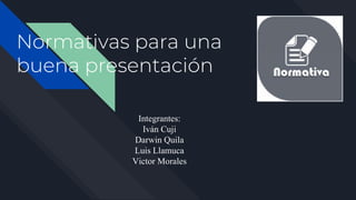 Normativas para una
buena presentación
Integrantes:
Iván Cuji
Darwin Quila
Luis Llamuca
Victor Morales
 