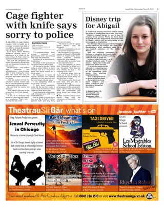 www.thisissouthwales.co.uk Llanelli Star, Wednesday, March 6, 2013 9LSA-E02-S2
Cage fighter
with knife says
sorry to police
A LLANELLI cage fighter
caught with a knife on a
revenge mission has told of
his efforts to beat drugs and
turn his life around.
Last week, Shain Michael
Strugnall pleaded guilty to
possession of a blade at the
town’s Clos St Paul when he
appeared before magistrates.
But now Mr Strugnall has
hailed the police for doing their
job and expressed remorse for
his actions.
Mr Strugnall — who suffers
from paranoia and
schizophrenia — was arrested
after he went looking for a man
who, the court was told, he
believed had taken cash from
his home.
After the police arrived the
situation turned violent and
the 25-year-old admits he ended
up in a fight with an officer.
He said that he regrets his
decision.
“I do admit I did react in the
wrong way, but I felt abused,”
he said.
“I felt as if someone had
taken my niceness and used it
as a weakness. That’s why I
reacted the way I did.
“I’ve realised where I went
wrong, received my
punishment and I am working
well with the probation.
“All I can do is just keep my
head down.”
He added: “I did apologise to
the police officer afterwards.
“At the end of the day I think
being a police officer is hard
enough and if it wasn’t for
them the world would be a
worse place.”
Mr Strugnall, formerly of
Myrtle Terrace, has battled
addiction in the past but says
he is no longer taking drugs.
“I am completely clean of
drugs now,” he said.
“I have been completely
sober for the last two weeks. I
was on class As but I have been
clean for three years now.
“I got diagnosed with bipolar
and schizophrenia and I am
medicated now.”
And he hopes a recent move
to a new flat in Pwll with his
partner Jade will help keep
him out of trouble.
“We were in a bit of a party
house before,” said Mr
Strugnall.
“We are comfortable now, not
in an erratic situation.”
Mr Strugnall is currently a
regular at Llanelli’s Chooselife
centre on Copperworks Road,
which provides friendly
support for drug addicts.
He says this is another step
in the right direction.
“I’m just keeping in touch
with Chooselife as much as I
can,” he added. “They keep me
busy during the day — I’m
training to be a chef.
“I volunteer down here as
much as I can. If there is
anything that needs doing I’m
the first one in there.
“We want to settle down and
have kids, and get into a
routine of working.”
He added: “I will be looking
at being part of the community
again, rather than just taking
from the government and
doing drugs and things like
that.”
G Star reporter Chris Carra
spends time with the
volunteers at Chooselife — see
page 29.
By Chris Carra
@ForzaSwansea
chris.carra@swwmedia.co.uk
01554 745321
@
Disney trip
for Abigail
A TEENAGE singing sensation will be taking
the stage at Disneyland Paris later this year.
Dafen’s Abigail Davies is one of just 50
singers from across Wales to have been
accepted into the Stagecoach National Choir
of Wales, which will be performing at the
theme park in September.
The 16-year-old is also part of the Troupe, a
group which is the subject of a new BBC
documentary after members sang to a
star-studded audience at the Celtic
Manor.
And the talented youngster is
looking to complete her grade eight
singing exam after recently gaining
a distinction at grade six.
Abigail, who is in Year 11 at St
Michael’s School, said: “I love
music — I play the violin and
guitar and piano as well.
“I’ve always wanted to be
a doctor so I am going to go
for that, but I know I want
to do something with
music, like teaching
singing to kids.
“I’m looking forward
to going to Disneyland
— the people who train
their singers are
going to help us, and
we get free passes for
the rides!”
I Abigail Davies, 16,
from Llanelli, who
will be singing at
Disneyland Paris.
SWAH20130225D-011_C
 