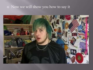  Now we will show you how to say it
 