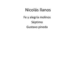 Nicolás llanos
Fe y alegría molinos
Séptimo
Gustavo pineda