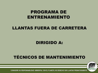 PROGRAMA DE
ENTRENAMIENTO
LLANTAS FUERA DE CARRETERA
DIRIGIDO A:
TÉCNICOS DE MANTENIMIENTO
 