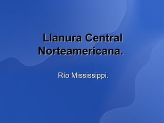 Llanura Central
Norteamericana.

   Río Mississippi.
 