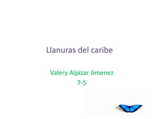 Llanuras del caribe
Valery Alpizar Jimenez
7-5
 