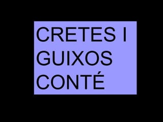 CRETES I
GUIXOS
CONTÉ
 