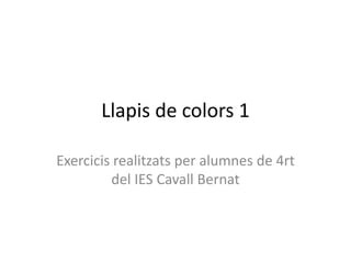 Llapis de colors 1
Exercicis realitzats per alumnes de 4rt
del IES Cavall Bernat
 