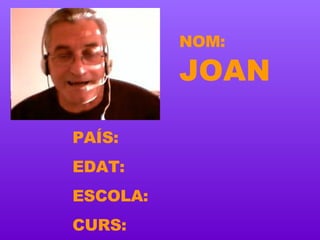 NOM:   JOAN PAÍS: EDAT: ESCOLA: CURS: 