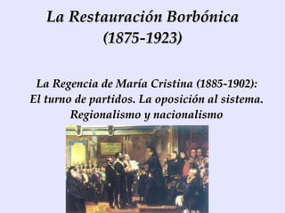 La Restauración Borbónica (1875-1923) La Regencia de María Cristina (1885-1902): El turno de partidos. La oposición al sistema. Regionalismo y nacionalismo 