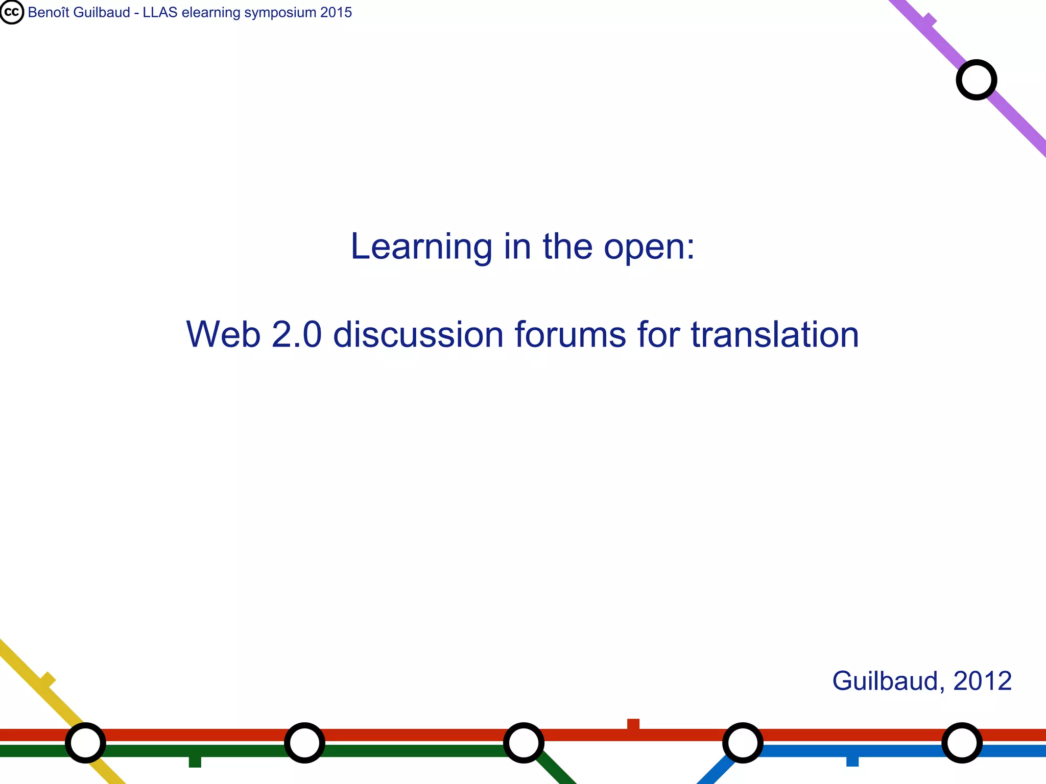 Benoît Guilbaud - LLAS elearning symposium 2015
Learning in the open:
Web 2.0 discussion forums for translation
Guilbaud, 2012
 