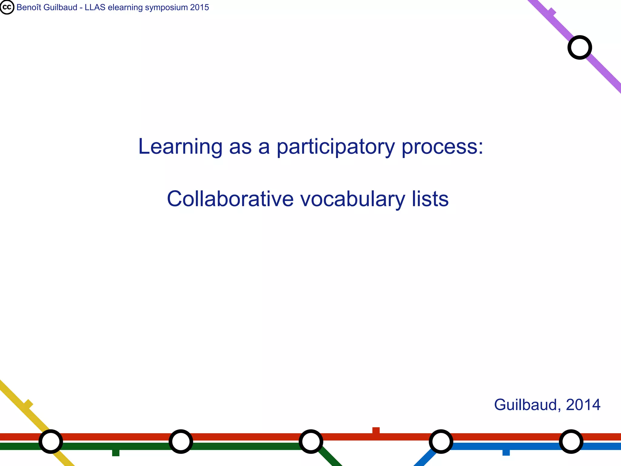Benoît Guilbaud - LLAS elearning symposium 2015
Learning as a participatory process:
Collaborative vocabulary lists
Guilbaud, 2014
 