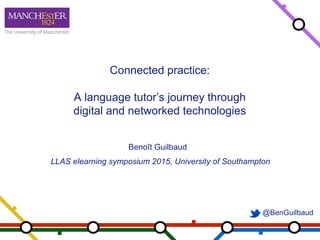 @BenGuilbaud
Connected practice:
A language tutor’s journey through
digital and networked technologies
Benoît Guilbaud
LLAS elearning symposium 2015, University of Southampton
 