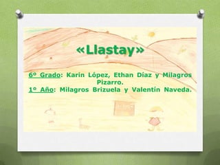 «Llastay»
6º Grado: Karin López, Ethan Díaz y Milagros
Pizarro.
1º Año: Milagros Brizuela y Valentín Naveda.
 