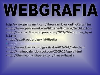 http://www.pensament.com/filoxarxa/filoxarxa/FiloXarxa.htm http://www.pensament.com/filoxarxa/filoxarxa/terc6lup.htm http://blocmat.files.wordpress.com/2009/06/aforismes_hipatia1.png http://es.wikipedia.org/wiki/Hipatia http://images.google.es http://www.luventicus.org/articulos/02Tr001/index.html http://marinobaler.blogspot.com/2009/11/agora.html http://the-moon.wikispaces.com/Rimae+Hypatia WEBGRAFIA 