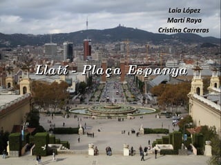 Llatí - Plaça Espanya Laia López Martí Raya Cristina Carreras  