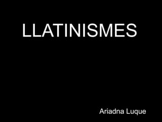 LLATINISMES
Ariadna Luque
 