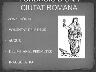 • ZONA IDÒNIA


• VOLUNTAT DELS DÉUS


• ÀUGUR


• DELIMITAR EL PERÍMETRE


• INAUGURATIO
 