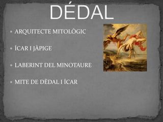  ARQUITECTE MITOLÒGIC


 ÍCAR I JÀPIGE


 LABERINT DEL MINOTAURE


 MITE DE DÈDAL I ÍCAR
 