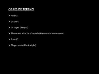 OBRES DE TERENCI
 Andria
 L’Eunuc
 La sogra (Hecyra)
 El turmentador de sí mateix (Heautontimoroumenos)
 Formió
 Els germans (Els Adelphi)
 