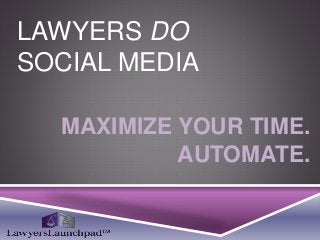 LAWYERS DO
SOCIAL MEDIA
MAXIMIZE YOUR TIME.
AUTOMATE.
 