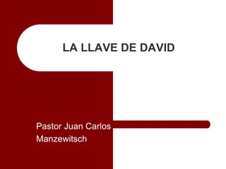 Pastor Juan Carlos
Manzewitsch
LA LLAVE DE DAVID
 