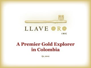 A Premier Gold Explorer
     in Colombia
         Q1, 2012
 