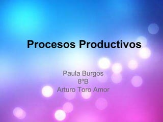 Procesos Productivos
Paula Burgos
8ºB
Arturo Toro Amor
 