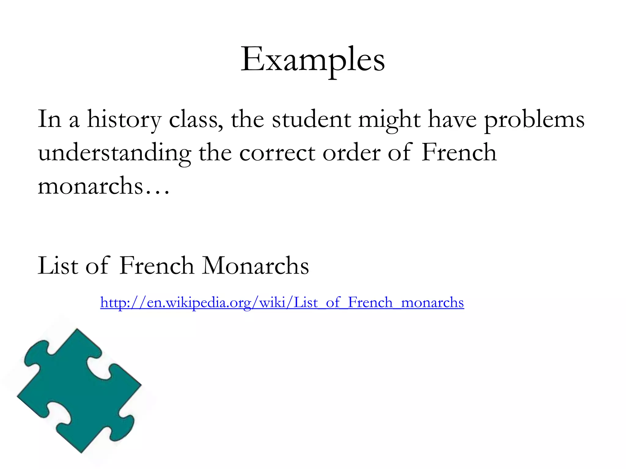 Examples
In a history class, the student might have problems
understanding the correct order of French
monarchs…
List of French Monarchs
http://en.wikipedia.org/wiki/List_of_French_monarchs
 
