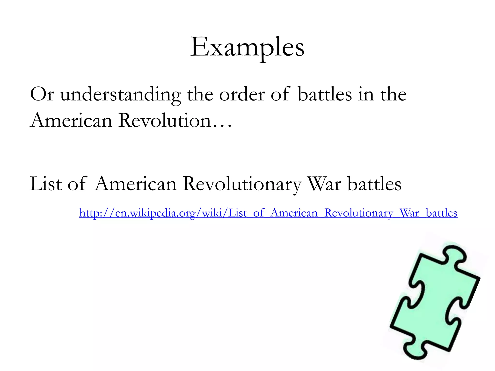 Examples
Or understanding the order of battles in the
American Revolution…
List of American Revolutionary War battles
http://en.wikipedia.org/wiki/List_of_American_Revolutionary_War_battles
 