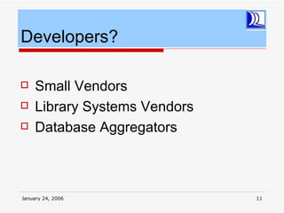 Developers?

    Small Vendors
    Library Systems Vendors
    Database Aggregators



January 24, 2006               11
 