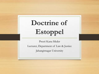 Doctrine of
Estoppel
Preeti Kana Sikder
Lecturer, Department of Law & Justice
Jahangirnagar University
 