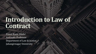Introduction to Law of
Contract
Preeti Kana Sikder
Assistant Professor
Department of Law & Justice
Jahangirnagar University
 