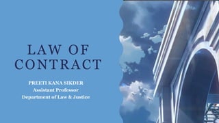 LAW OF
CONTRACT
PREETI KANA SIKDER
Assistant Professor
Department of Law & Justice
 