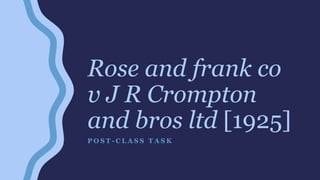 Rose and frank co
v J R Crompton
and bros ltd [1925]
P O S T - C L A S S T A S K
 
