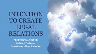 INTENTION
TO CREATE
LEGAL
RELATIONS
PREETI KANA SIKDER
Assistant Professor
Department of Law & Justice
 