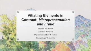 Vitiating Elements in
Contract: Misrepresentation
and Fraud
Preeti Kana Sikder
Assistant Professor
Department of Law & Justice
Jahangirnagar University
 