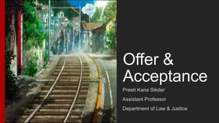 Offer &
Acceptance
Preeti Kana Sikder
Assistant Professor
Department of Law & Justice
 
