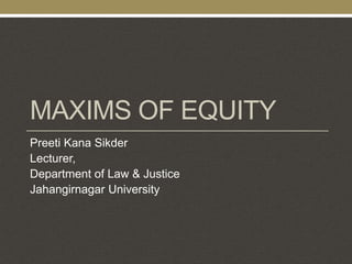 MAXIMS OF EQUITY
Preeti Kana Sikder
Lecturer,
Department of Law & Justice
Jahangirnagar University
 