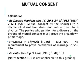 MUTUAL CONSENT
Section 52
• Re Divorce Petitions Nos 18, 20 & 24 of 1983 [1984]
2 MLJ 158 - Mutual consent by the spouses ...