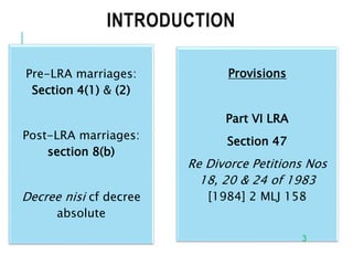 INTRODUCTION
Pre-LRA marriages:
Section 4(1) & (2)
Post-LRA marriages:
section 8(b)
Decree nisi cf decree
absolute
Provisi...