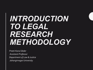 INTRODUCTION
TO LEGAL
RESEARCH
METHODOLOGY
Preeti Kana Sikder
Assistant Professor
Department of Law & Justice
Jahangirnagar University
 