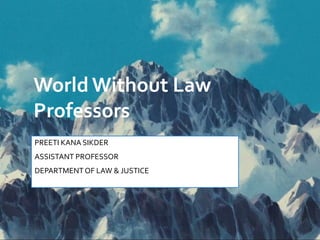 World Without Law
Professors
PREETI KANA SIKDER
ASSISTANT PROFESSOR
DEPARTMENT OF LAW & JUSTICE
 