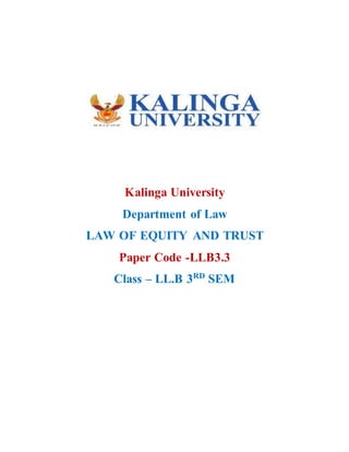 Kalinga University
Department of Law
LAW OF EQUITY AND TRUST
Paper Code -LLB3.3
Class – LL.B 3RD
SEM
 
