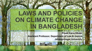 LAWS AND POLICIES
ON CLIMATE CHANGE
IN BANGLADESH
Preeti Kana Sikder
Assistant Professor, Department of Law & Justice
Jahangirnagar University
 