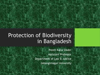 Protection of Biodiversity
in Bangladesh
Preeti Kana Sikder
Assistant Professor
Department of Law & Justice
Jahangirnagar University
 