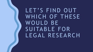LET’S FIND OUT
WHICH OF THESE
WOULD BE
SUITABLE FOR
LEGAL RESEARCH
 