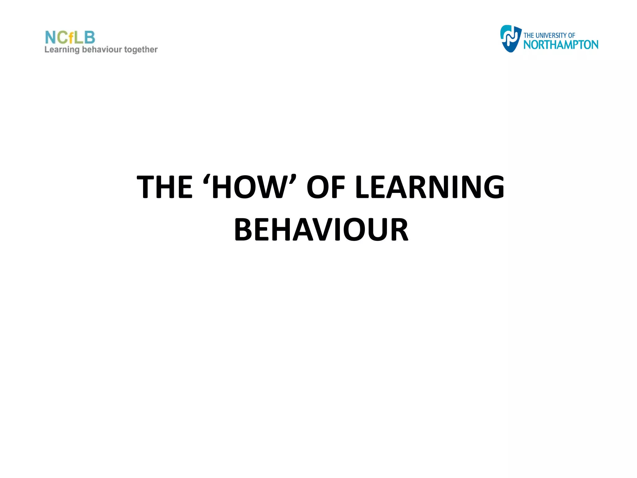 THE ‘HOW’ OF LEARNING
      BEHAVIOUR
 