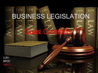 Quasi Contracts
LLB I
BPOC
UNIT 3
BUSINESS LEGISLATION
 
