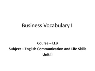 Business Vocabulary I
Course – LLB
Subject – English Communication and Life Skills
Unit II
 