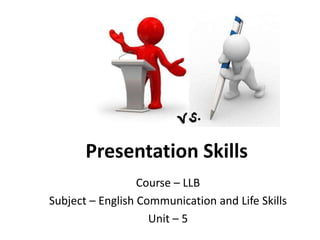 Course – LLB
Subject – English Communication and Life Skills
Unit – 5
Presentation Skills
 